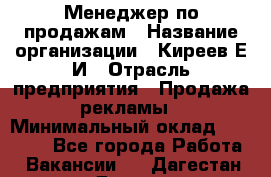 Менеджер по продажам › Название организации ­ Киреев Е.И › Отрасль предприятия ­ Продажа рекламы › Минимальный оклад ­ 50 000 - Все города Работа » Вакансии   . Дагестан респ.,Дагестанские Огни г.